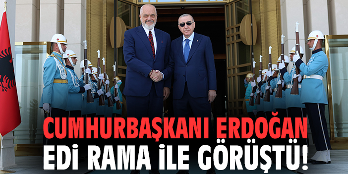Cumhurbaşkanı Erdoğan Edi Rama ile görüştü!