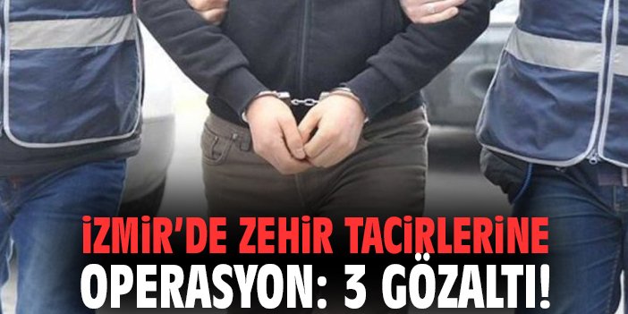 İzmir’de zehir tacirlerine operasyon: 3 gözaltı!