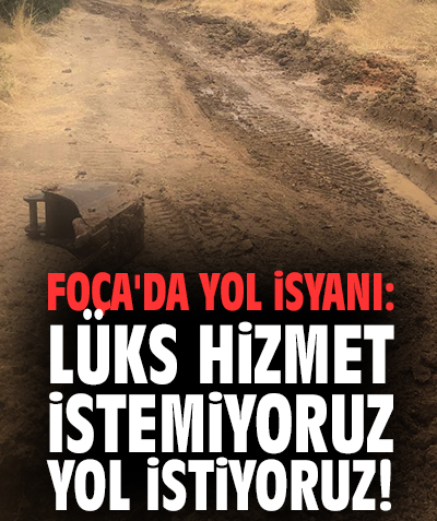 Foça'da yol isyanı: Lüks hizmet istemiyoruz yol istiyoruz!