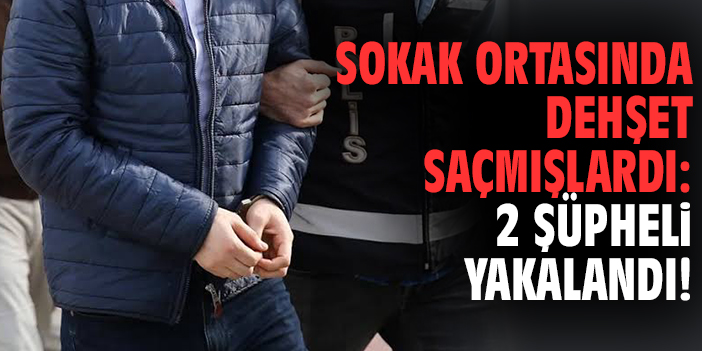 Sokak ortasında dehşet saçmışlardı: 2 şüpheli yakalandı!