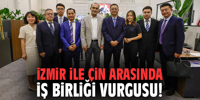 İzmir ile Çin arasında iş birliği vurgusu!