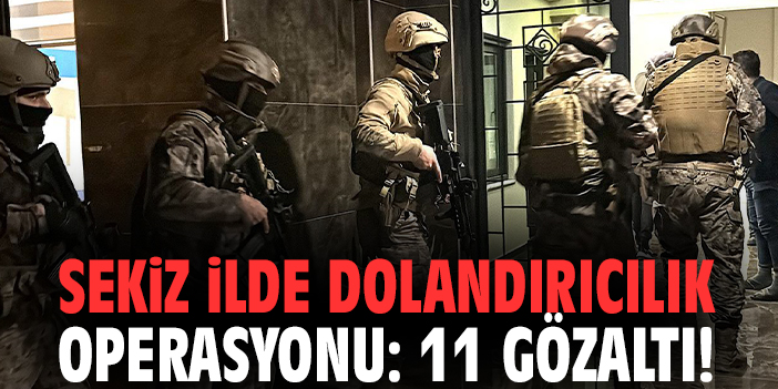 Sekiz ilde dolandırıcılık operasyonu: 11 gözaltı!