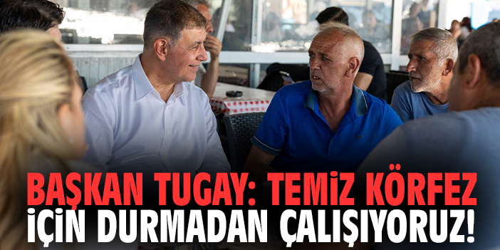 Başkan Tugay: Temiz körfez için durmadan çalışıyoruz!