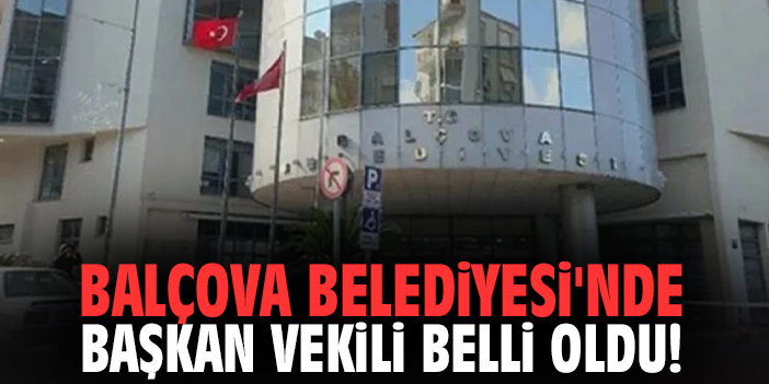 Balçova Belediyesi'nde başkan vekili belli oldu!