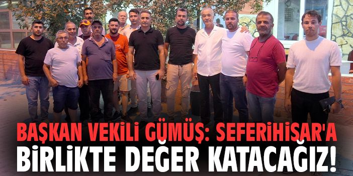 Başkan Vekili Gümüş: Seferihisar'a birlikte değer katacağız!