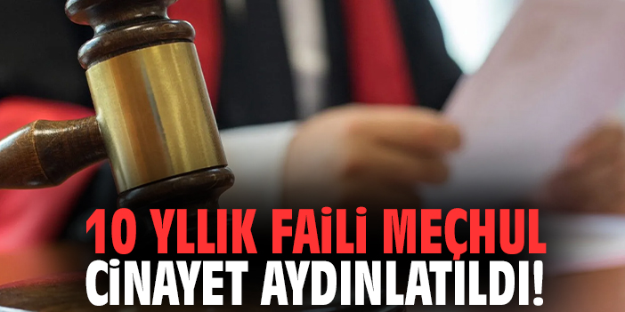 10 yllık faili meçhul cinayet aydınlatıldı!