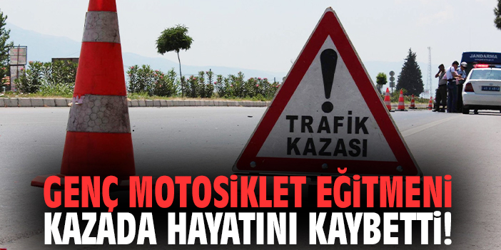 Genç motosiklet eğitmeni kazada hayatını kaybetti!