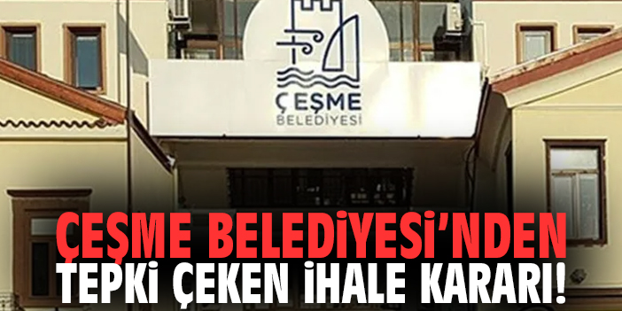 Çeşme Belediyesi’nden tepki çeken ihale kararı!