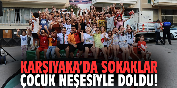Karşıyaka’da sokaklar çocuk neşesiyle doldu!