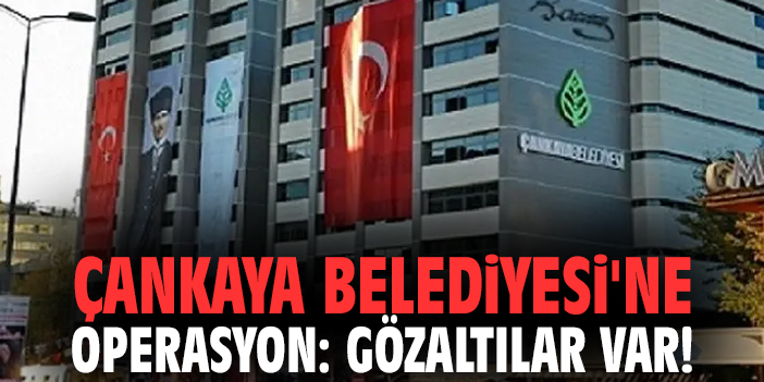 Çankaya Belediyesi'ne operasyon: Gözaltılar var!