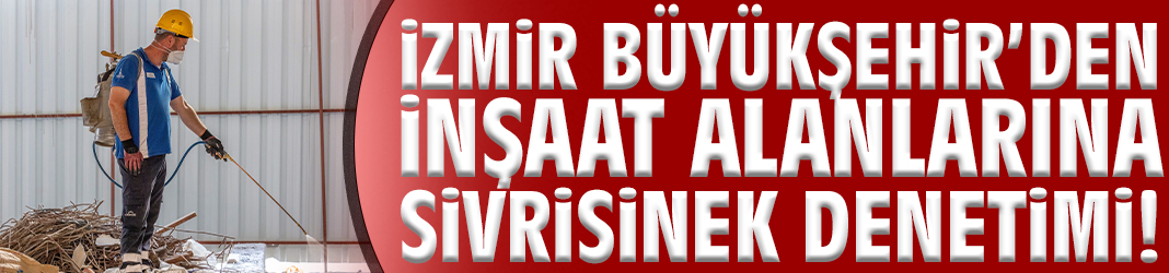 İzmir Büyükşehir’den inşaat alanlarına sivrisinek denetimi!