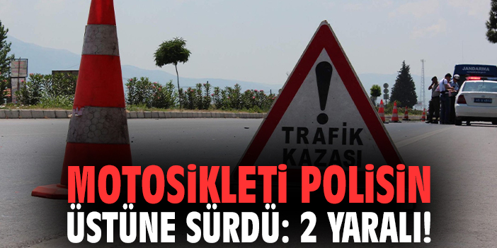 Motosikleti polisin üstüne sürdü: 2 yaralı!