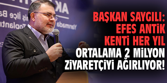 Başkan Saygılı: Efes Antik Kenti her yıl ortalama 2 milyon ziyaretçiyi ağırlıyor!