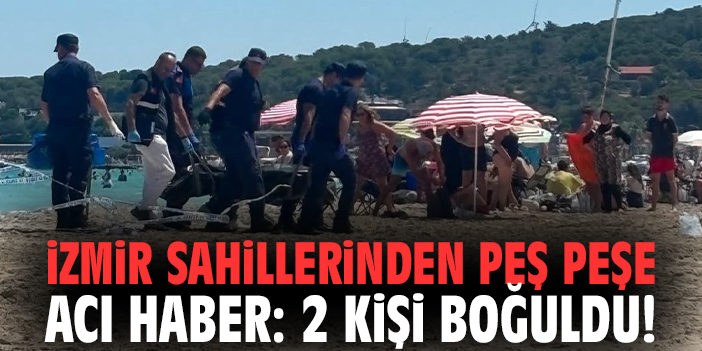 İzmir sahillerinden peş peşe acı haber: 2 kişi boğuldu!