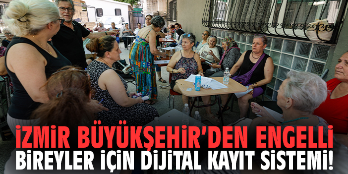 İzmir Büyükşehir’den engelli bireyler için dijital kayıt sistemi!
