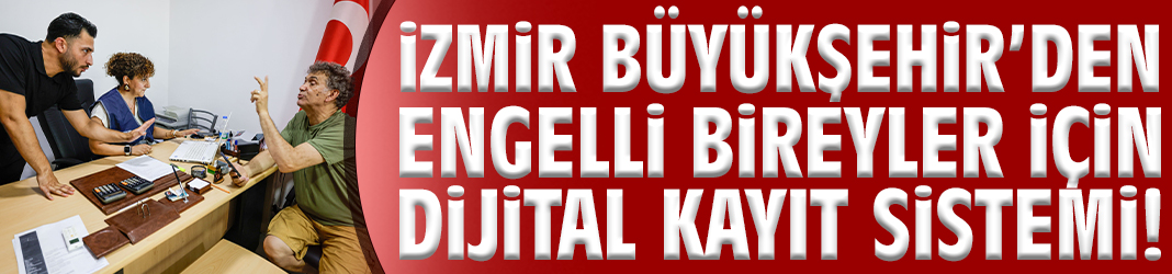İzmir Büyükşehir’den engelli bireyler için dijital kayıt sistemi!