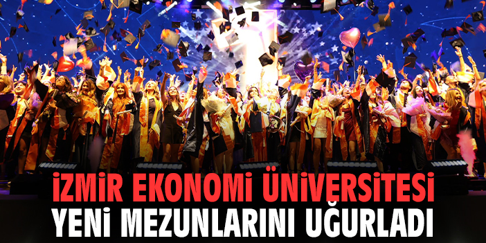 İzmir Ekonomi Üniversitesi yeni mezunlarını uğurladı