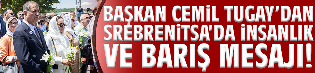 Başkan Tugay’dan Srebrenitsa’da insanlık ve barış mesajı!