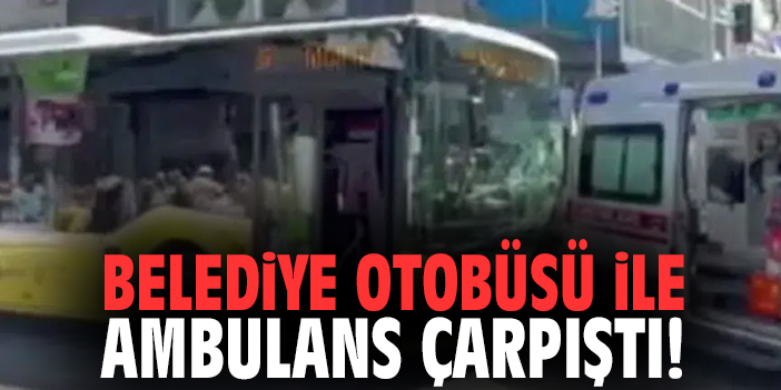 Belediye otobüsü ile ambulans çarpıştı!