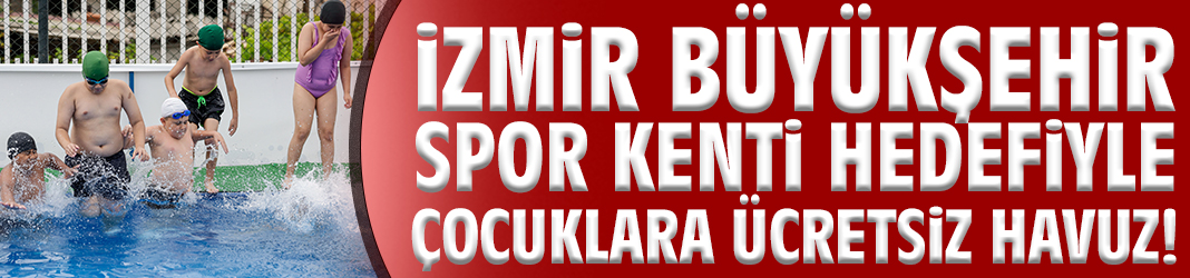 İzmir Büyükşehir spor kenti hedefiyle çocuklara ücretsiz havuz!