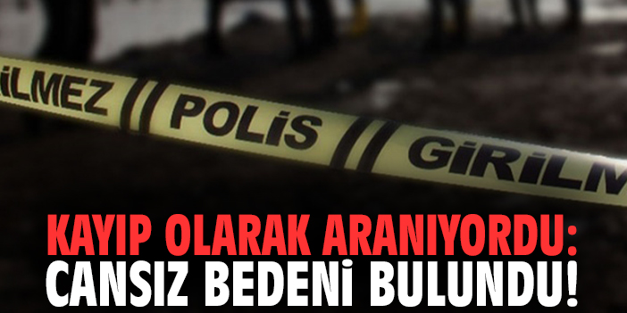 Kayıp olarak aranıyordu: Cansız bedeni bulundu!