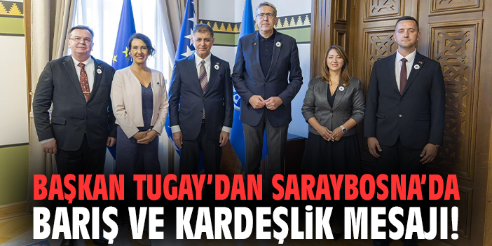Başkan Tugay’dan Saraybosna’da barış ve kardeşlik mesajı!
