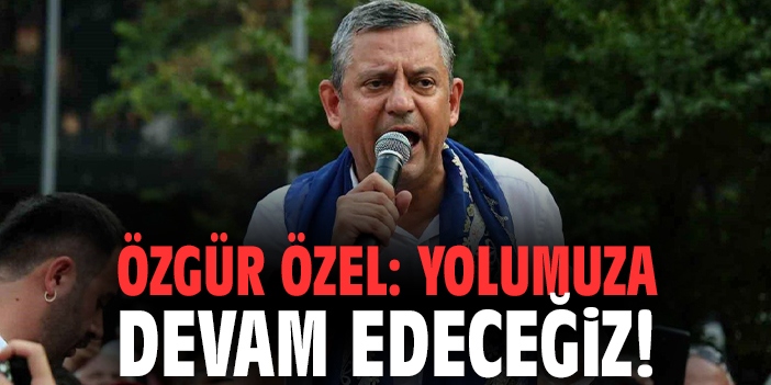 Özgür Özel: Yolumuza devam edeceğiz!