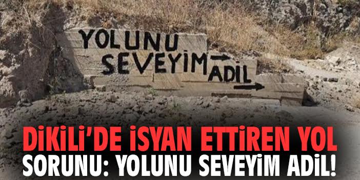 Dikili’de isyan ettiren yol sorunu: Yolunu seveyim adil!