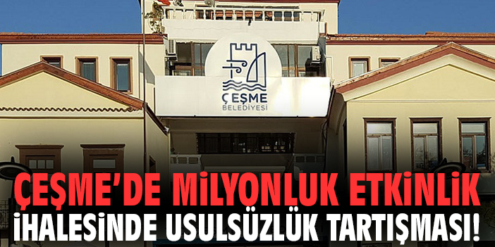 Çeşme’de milyonluk etkinlik ihalesinde usulsüzlük tartışması!