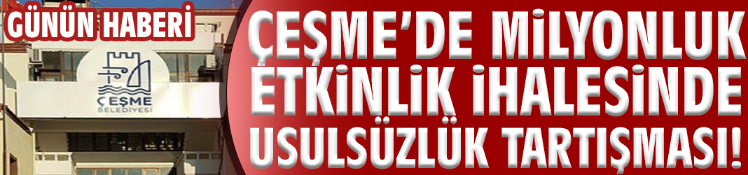Çeşme’de milyonluk etkinlik ihalesinde usulsüzlük tartışması!