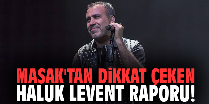 MASAK'tan dikkat çeken Haluk Levent raporu!
