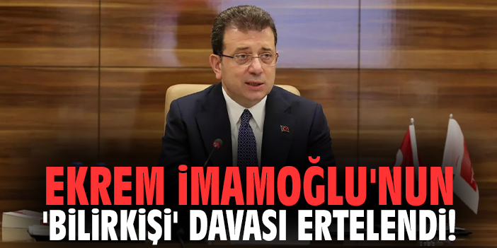 Ekrem İmamoğlu'nun ‘bilirkişi' davası ertelendi!