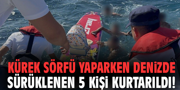 Kürek sörfü yaparken denizde sürüklenen 5 kişi kurtarıldı!