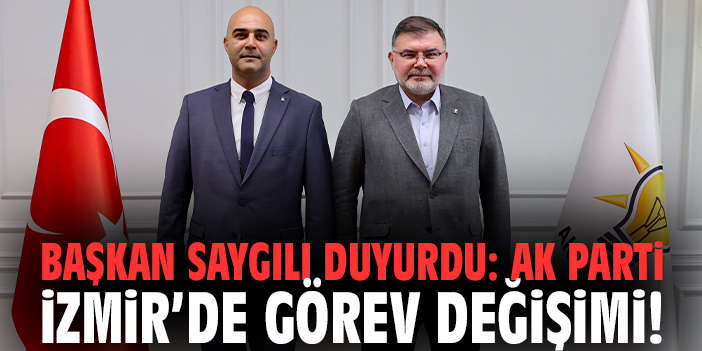 Başkan Saygılı duyurdu: AK Parti İzmir’de görev değişimi!