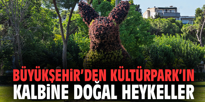 Büyükşehir’den Kültürpark’ın kalbine doğal heykeller