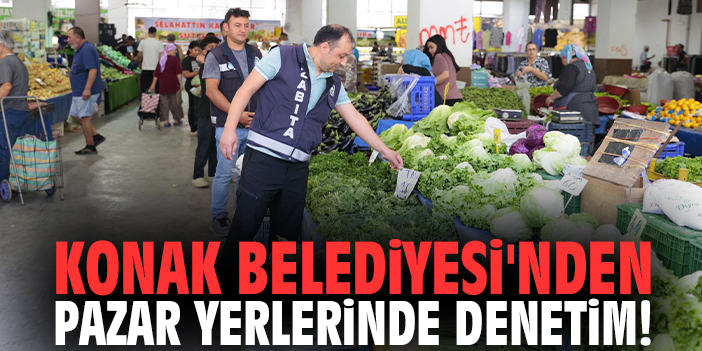 Konak Belediyesi'nden pazar yerlerinde denetim!