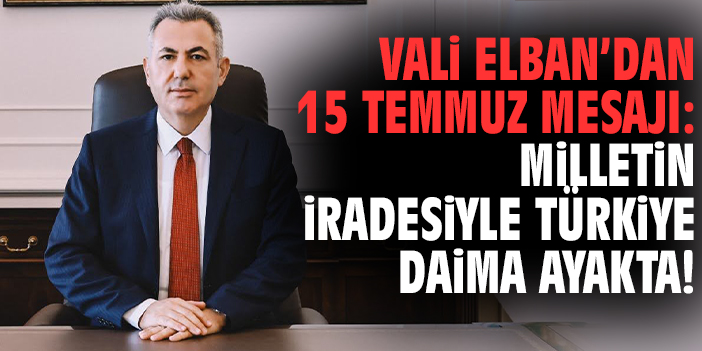 Vali Elban’dan 15 Temmuz mesajı: Milletin iradesiyle Türkiye daima ayakta