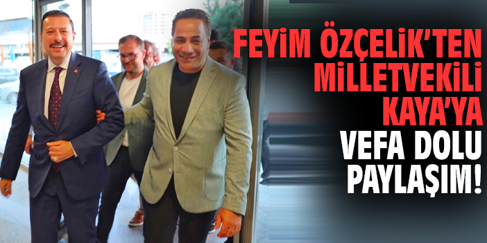 Feyim Özçelik’ten Milletvekili Kaya’ya vefa dolu paylaşım!