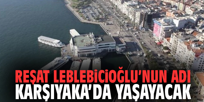 Reşat Leblebicioğlu’nun adı Karşıyaka’da yaşayacak