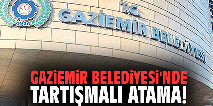 Gaziemir Belediyesi'nde tartışmalı atama!