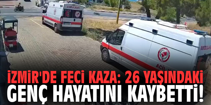 İzmir'de feci kaza: 26 yaşındaki genç hayatını kaybetti!