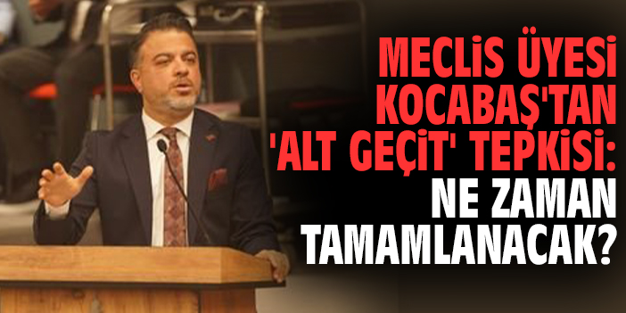Meclis Üyesi Kocabaş'tan 'Alt geçit' tepkisi: Ne zaman tamamlanacak?