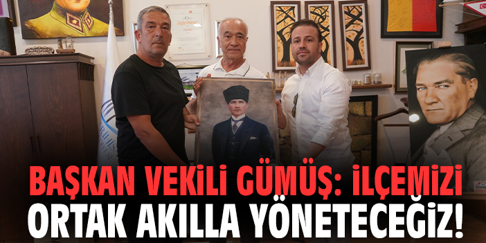 Başkan Vekili Gümüş: İlçemizi ortak akılla yöneteceğiz!