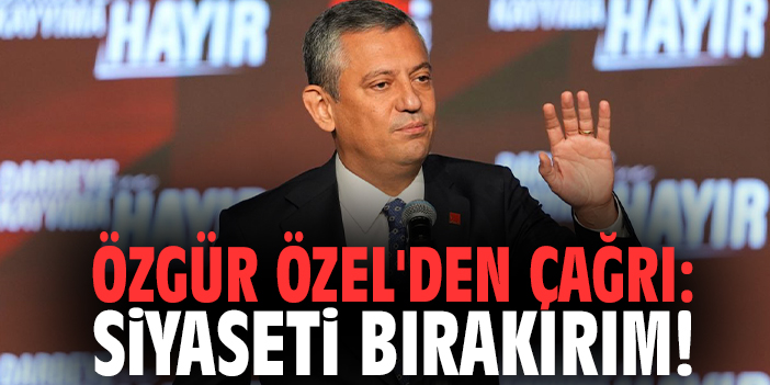 Özgür Özel'den çağrı: Siyaseti bırakırım!