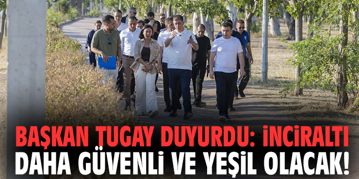 Başkan Tugay duyurdu: İnciraltı daha güvenli ve yeşil olacak!