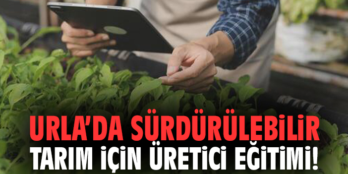 Urla’da sürdürülebilir tarım için üretici eğitimi!