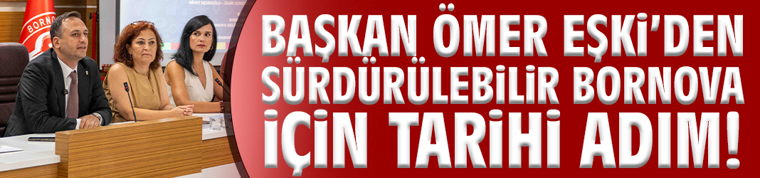 Başkan Eşki’den sürdürülebilir Bornova için tarihi adım!