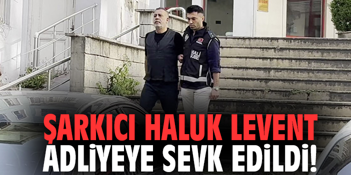 Şarkıcı Haluk Levent adliyeye sevk edildi!