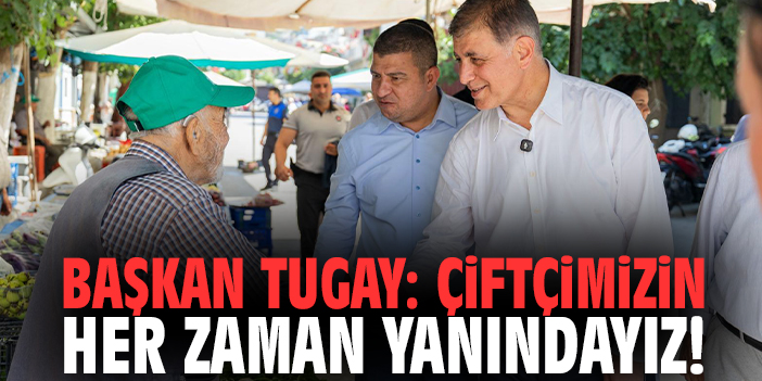 Başkan Tugay: Çiftçimizin her zaman yanındayız!