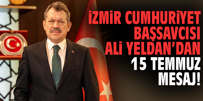 İzmir Cumhuriyet Başsavcısı Ali Yeldan’dan 15 Temmuz Mesaj!